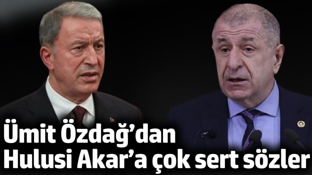 Ümit Özdağ’dan Hulusi Akar’a çok sert sözler