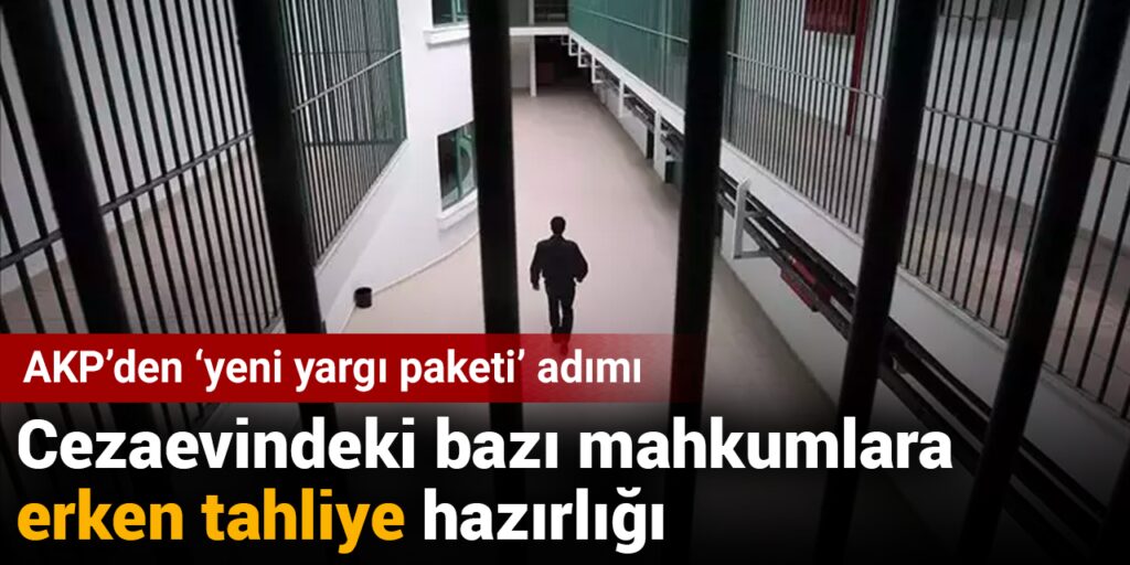 AKP’de ‘yeni yargı paketi’ hazırlığı: Erken tahliye yolu açılıyor