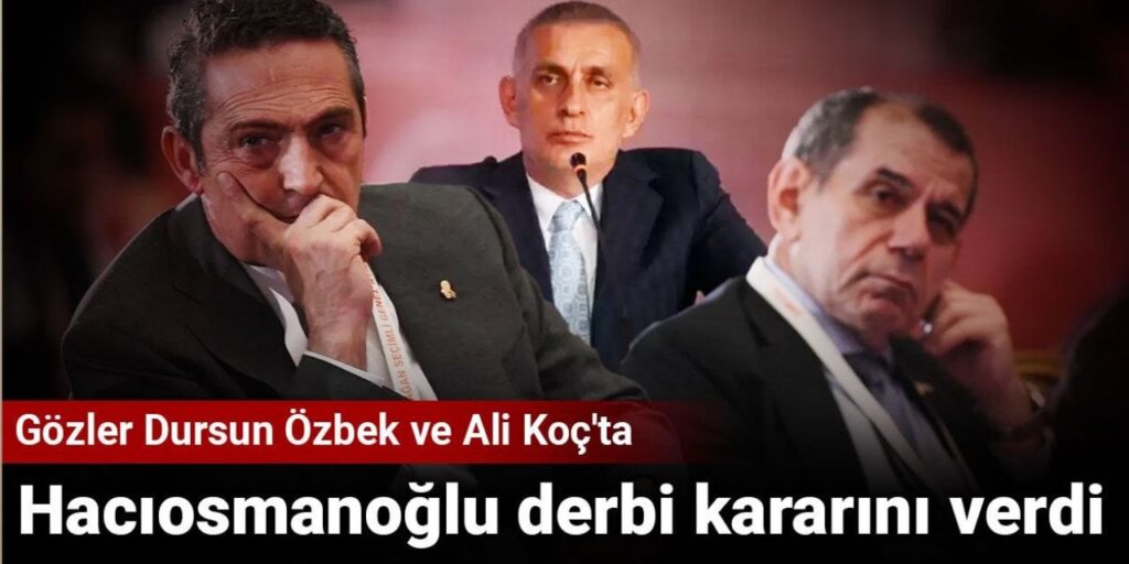 Hacıosmanoğlu derbi kararını verdi: Gözler Dursun Özbek ve Ali Koç’ta