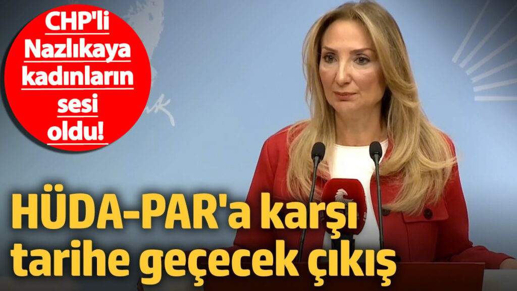 Kadınların sesi oldu! CHP’li Aylin Nazlıkaya’dan HÜDA-PAR’a karşı tarihe geçecek çıkış