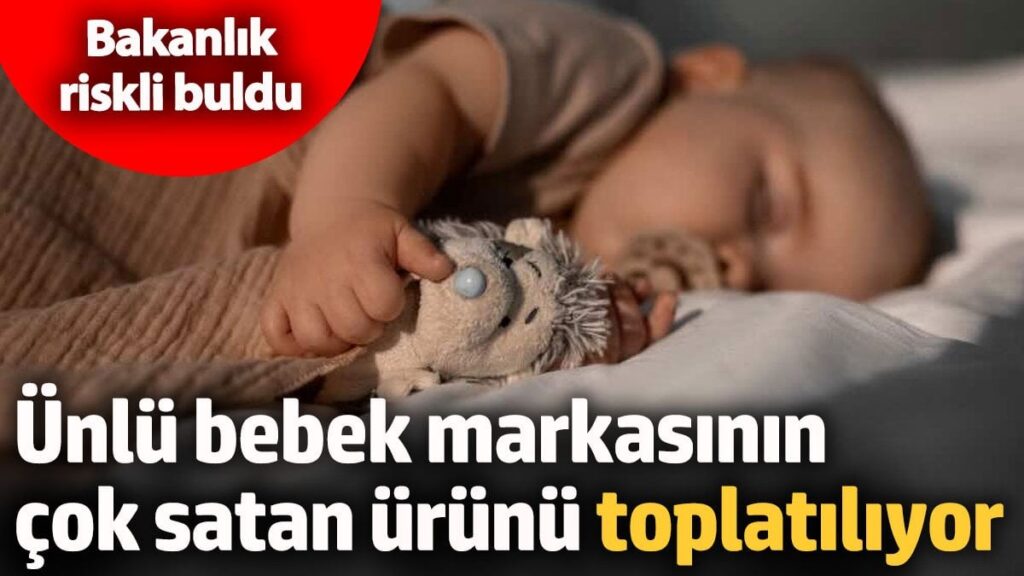 Ünlü bebek markasının çok satan ürün toplatılıyor! Bakanlık riskli buldu