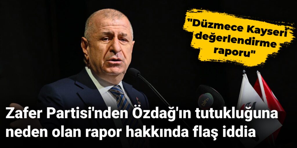 Zafer Partisi’nden Özdağ’ın tutukluğuna neden olan rapor hakkında flaş iddia