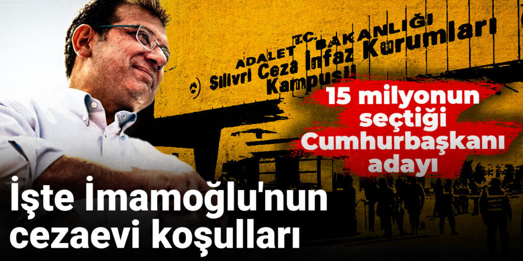 15 milyonun Cumhurbaşkanı adayı seçtiği İmamoğlu’nun cezaevi koşulları!