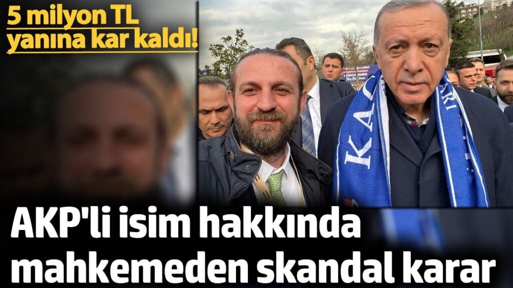 AKP’li isim hakkında mahkemeden skandal karar!