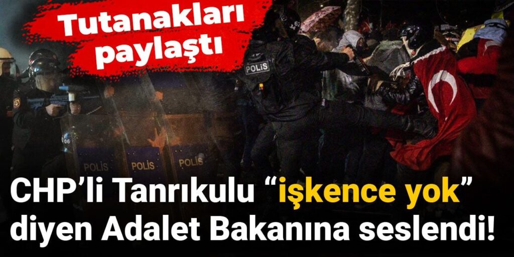 CHP’li Tanrıkulu “işkence yok” diyen Adalet Bakanına seslendi! Tutanakları paylaştı