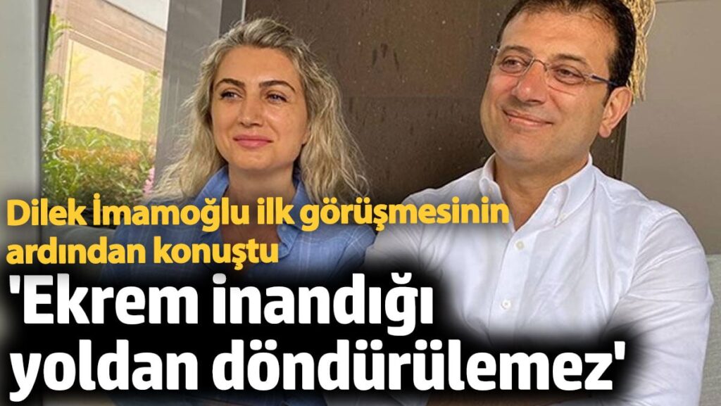 Dilek İmamoğlu ilk görüşmesinin ardından konuştu ‘Ekrem inandığı yoldan döndürülemez’