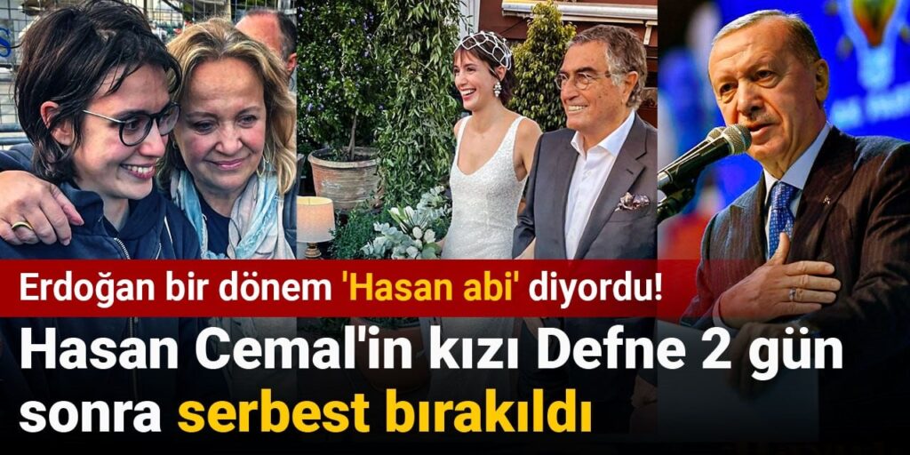 Erdoğan bir dönem ‘Hasan abi’ diyordu! Hasan Cemal’in kızı Defne 2 gün sonra serbest bırakıldı
