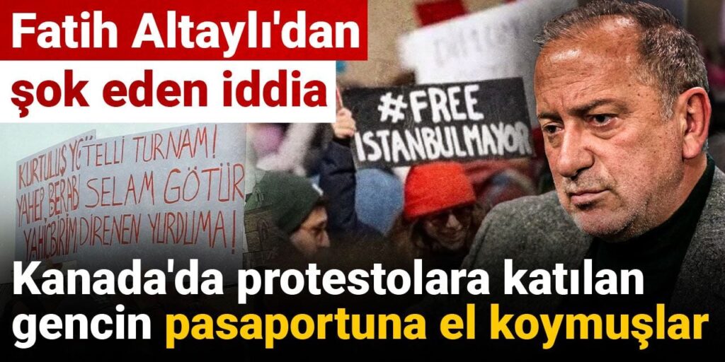 Fatih Altaylı’dan şok eden iddia: Kanada’da protestolara katılan gencin pasaportuna el koymuşlar