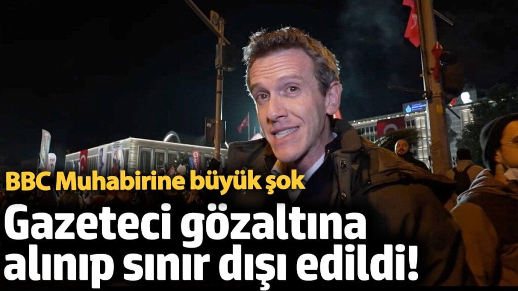 Gazeteci gözaltına alınıp sınır dışı edildi! BBC Muhabirine büyük şok