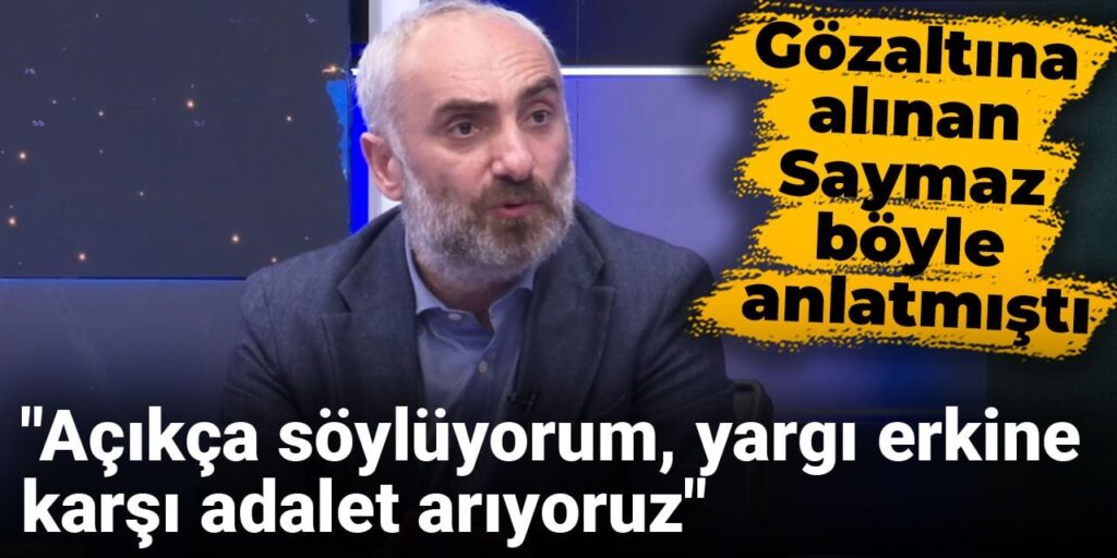 Gözaltına alınan İsmail Saymaz böyle anlatmıştı: Açıkça söylüyorum, yargı erkine karşı adalet arıyoruz