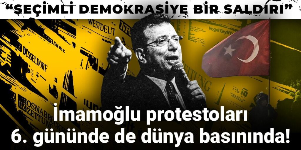 İmamoğlu protestoları 6. gününde de dünya basınında! “Seçimli demokrasiye bir saldırı”