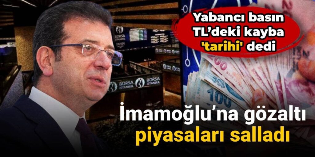 İmamoğlu’na gözaltı piyasaları salladı: Yabancı basın TL’deki kayba ‘tarihi’ dedi