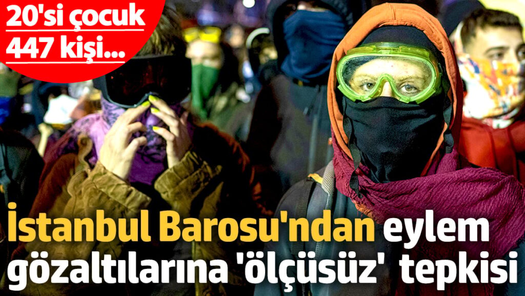 İstanbul Barosu’ndan eylem gözaltılarına ‘ölçüsüz’ tepkisi: 20’si çocuk 447 kişi…