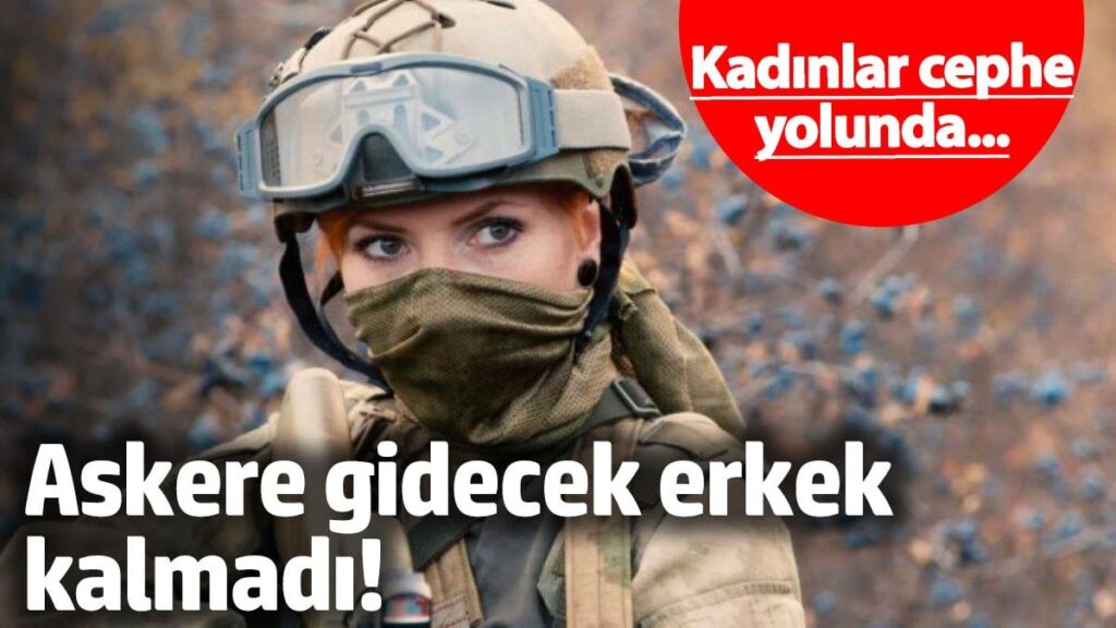 Kadınlar cephe yolunda… Askere gidecek erkek kalmadı!