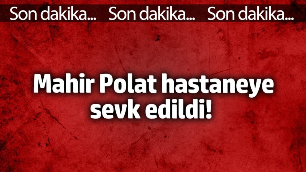 Mahit Polat hastaneye sevk edildi!