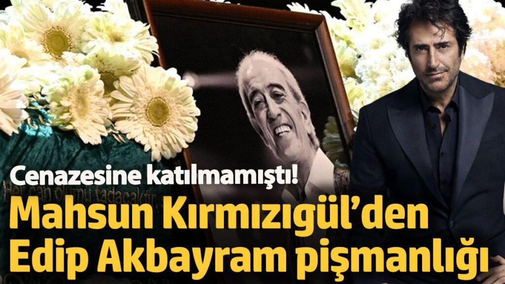 Mahsun Kırmızıgül’den Edip Akbayram pişmanlığı!  Cenazesine katılmamıştı