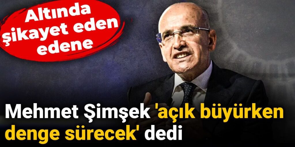 Mehmet Şimşek ‘açık büyürken denge sürecek’ dedi: Altında şikayet eden edene