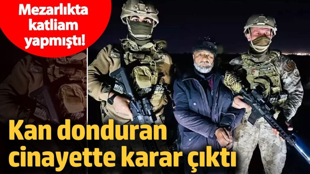 Mezarlıkta katliam yapmıştı! Kan donduran cinayette karar çıktı