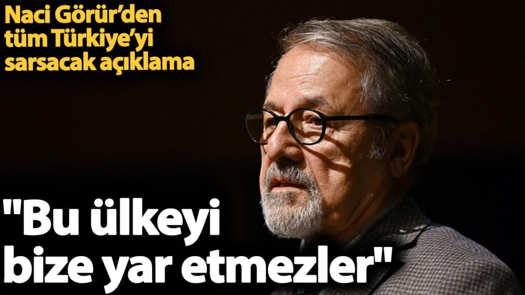 Naci Görür’den tüm Türkiye’yi sarsacak açıklama. ‘Bu ülkeyi bize yar etmezler’
