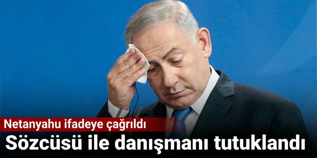 Netanyahu ifadeye çağrıldı: Sözcüsü ile danışmanı tutuklandı