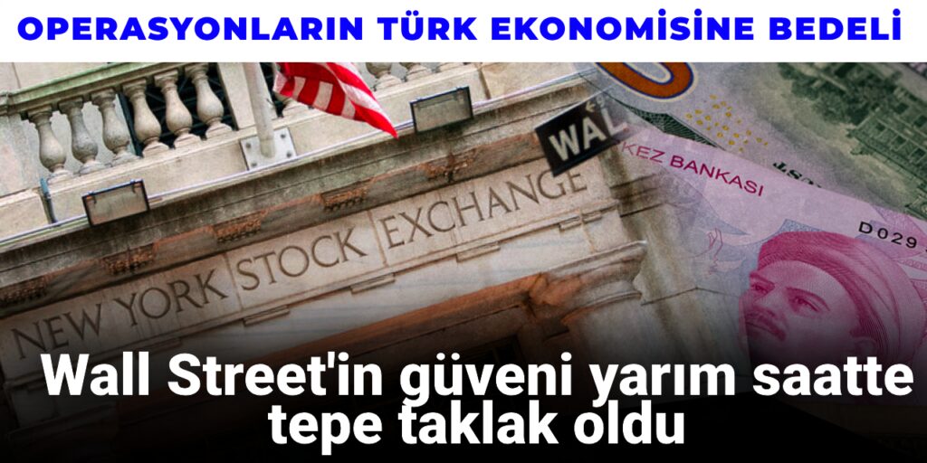 Operasyonların Türk ekonomisine bedeli: Wall Street’in güveni tepe taklak oldu
