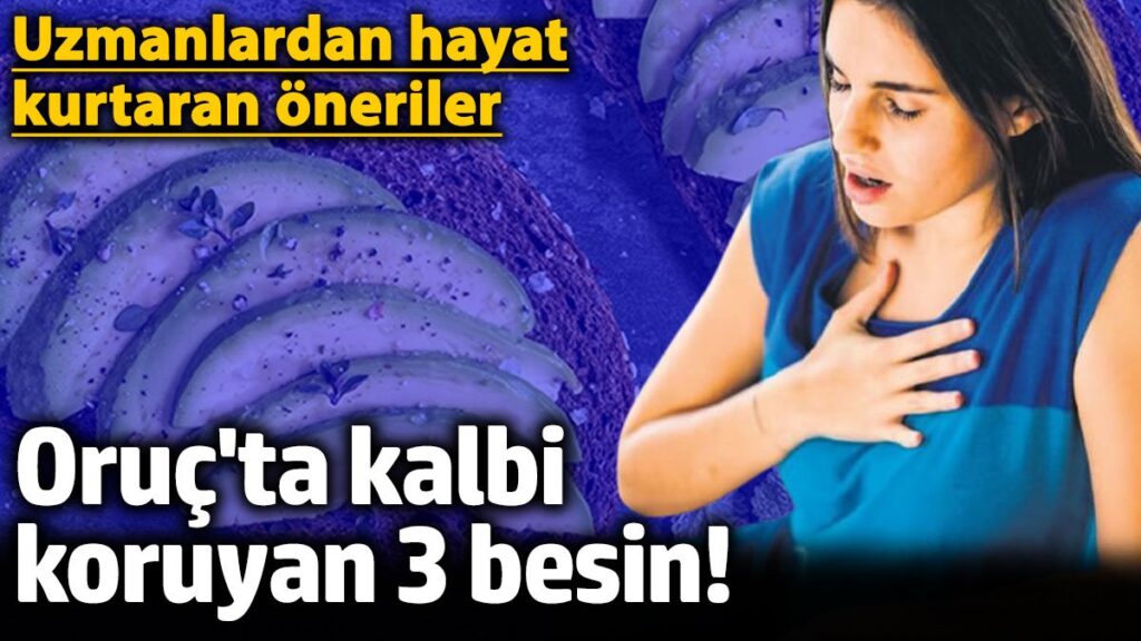 Oruç’ta kalbi koruyan 3 besin! Ramazan’da uzmanlardan hayat kurtaran öneriler
