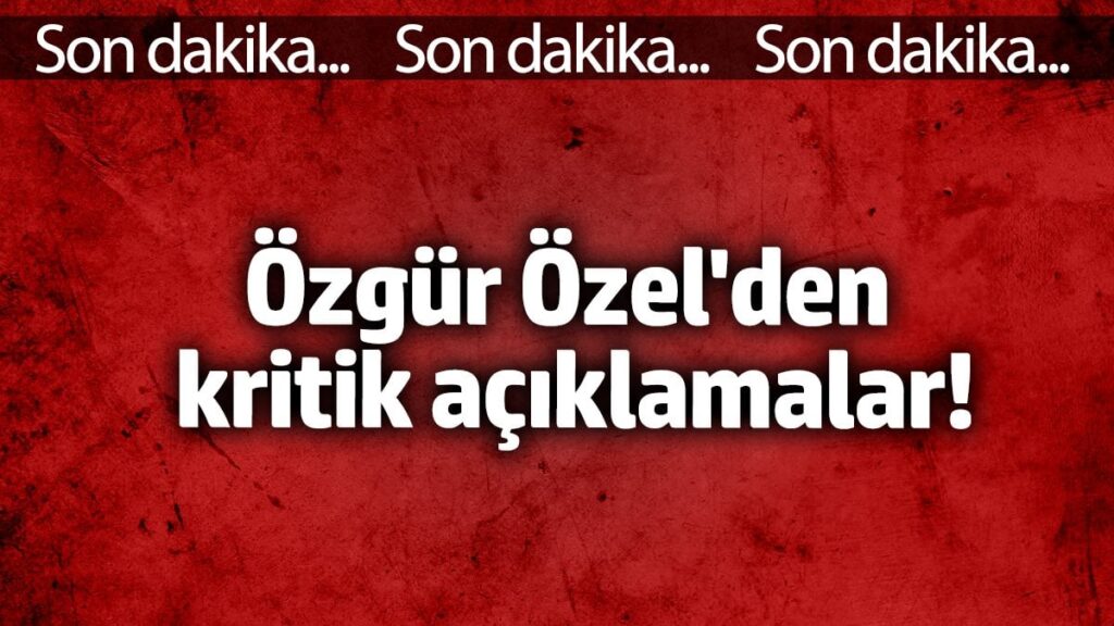 Özgür Özel’den kritik açıklamalar!