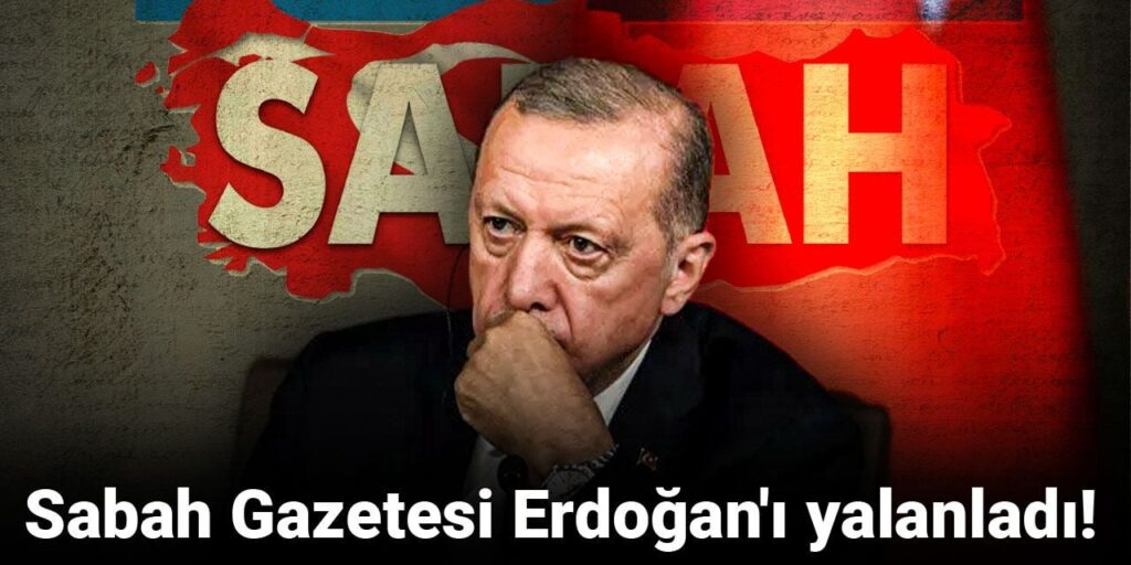 Sabah Gazetesi Erdoğan’ı yalanladı!