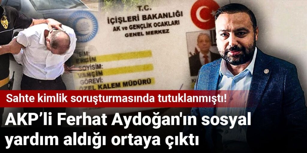 Sahte kimlik soruşturmasında tutuklanmıştı! AKP’li Ferhat Aydoğan’ın sosyal yardım aldığı ortaya çıktı