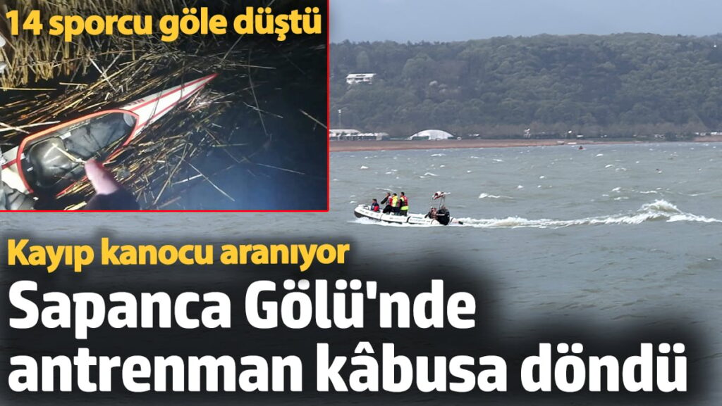 ‘Sapanca Gölü’nde antrenman kâbusa döndü: 14 sporcu göle düştü: Kayıp kanocu aranıyor