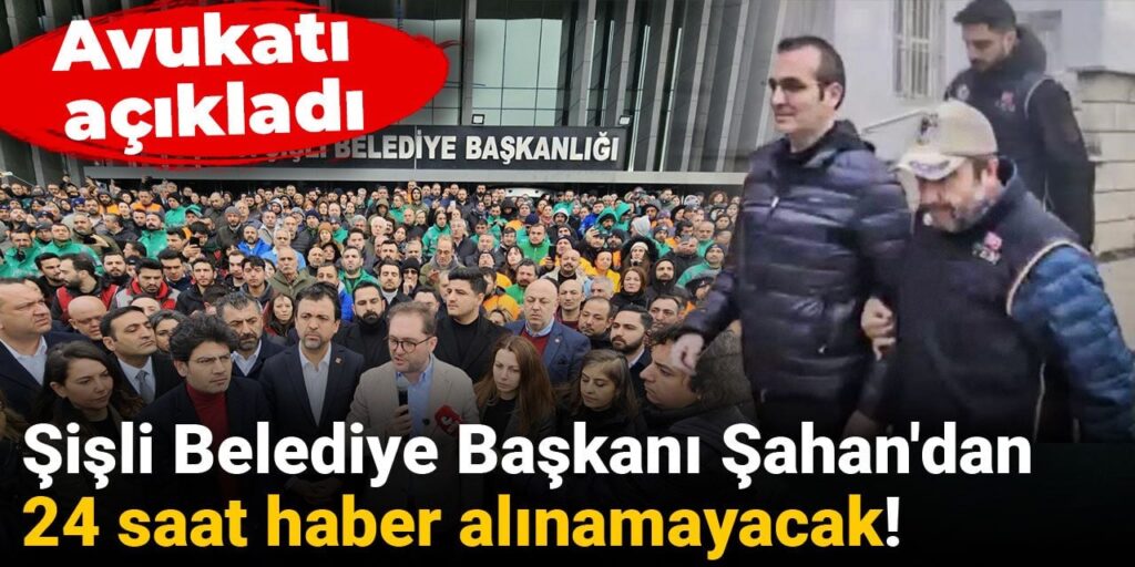 Şişli Belediye Başkanı Şahan’dan 24 saat haber alınamayacak! Avukatı açıkladı