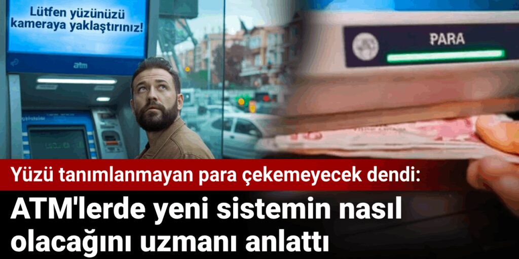 Yüzü tanımlanmayan para çekemeyecek dendi: ATM’lerde yeni sistem nasıl olacak? Uzmanı anlattı