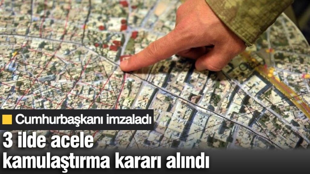 3 ilde acele kamulaştırma kararı alındı. Cumhurbaşkanı imzaladı