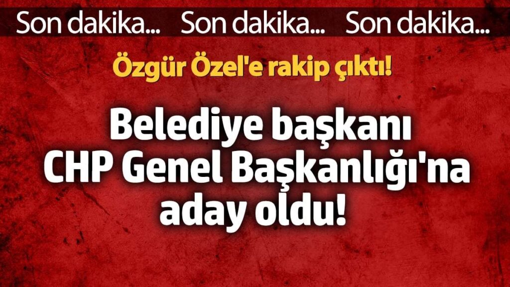 Belediye başkanı CHP Genel Başkanlığı’na aday oldu! Özgür Özel’e rakip çıktı