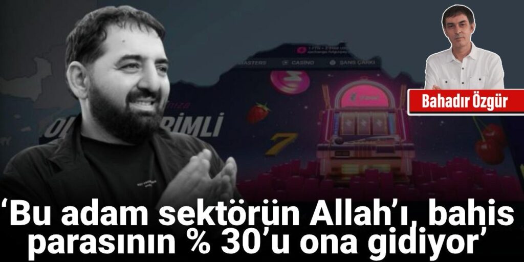 ‘Bu adam sektörün Allah’ı, bahis parasının % 30’u ona gidiyor’