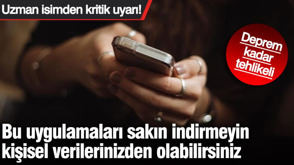 Bu uygulamaları sakın indirmeyin kişisel verilerinizden olabilirsiniz: Deprem kadar tehlikeli: Uzman isimden kritik uyarı!
