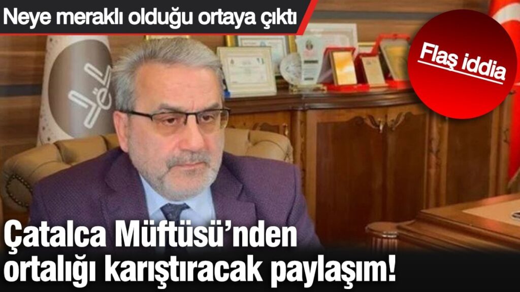Çatalca Müftüsü’nden ortalığı karıştıracak paylaşım! Neye meraklı olduğu ortaya çıktı. Flaş iddia