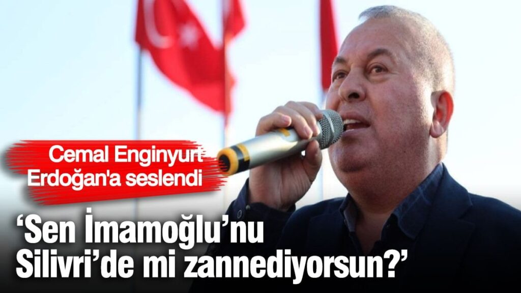 Cemal Enginyurt Erdoğan’a seslendi ‘Sen İmamoğlu’nu Silivri’de mi zannediyorsun?’