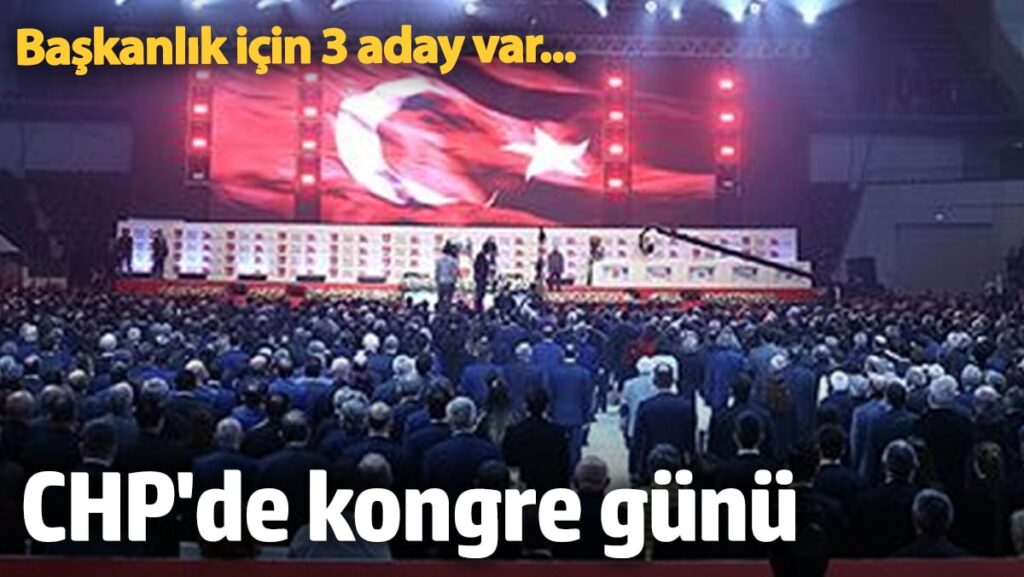 CHP’de kongre günü: Başkanlık için 3 aday var