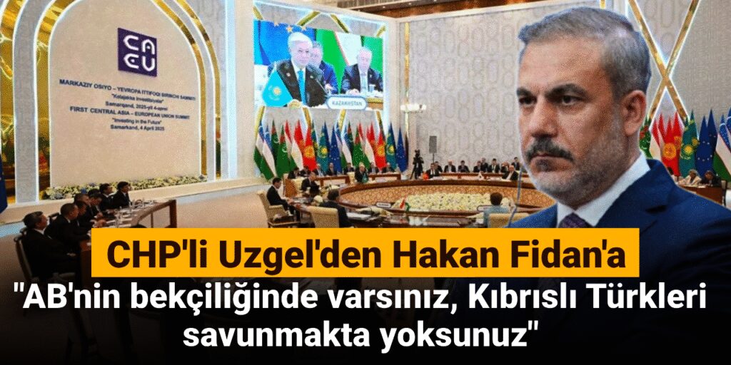 CHP’li Uzgel’den Hakan Fidan’a: AB’nin bekçiliğinde varsınız, Kıbrıslı Türkleri savunmakta yoksunuz