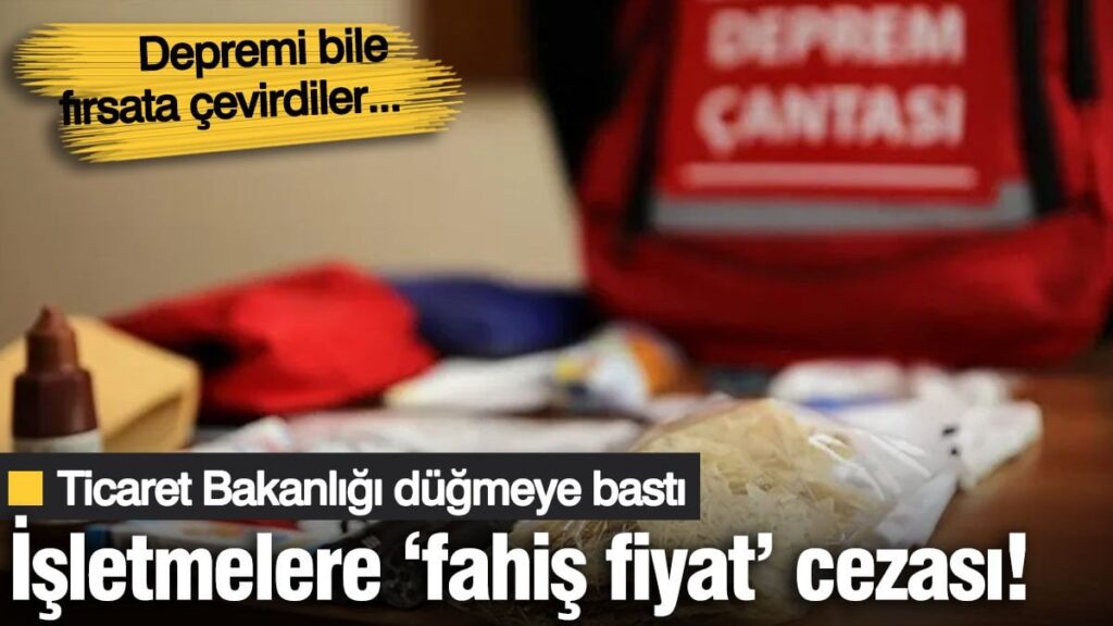 Depremi bile fırsata çevirdiler… Fahiş fiyat uygulayan işletmelere ceza yağdı