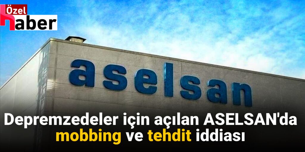 Depremzedeler için açılan ASELSAN’da mobbing ve tehdit iddiası