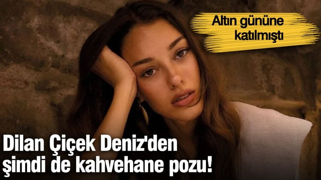 Dilan Çiçek Deniz’den şimdi de kahvehane pozu!  Altın gününe katılmıştı