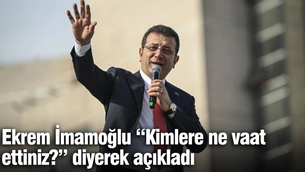 Ekrem İmamoğlu “Kimlere ne vaat ettiniz?” diyerek açıkladı