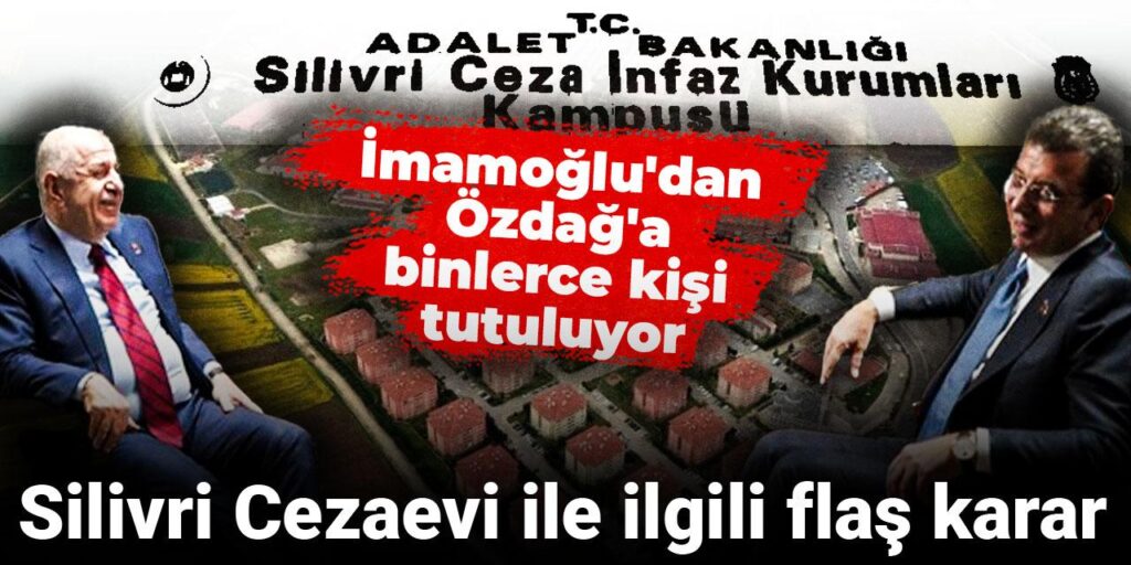 Ekrem İmamoğlu’ndan Ümit Özdağ’a binlerce kişi tutuluyor: Silivri Cezaevi ile ilgili flaş karar