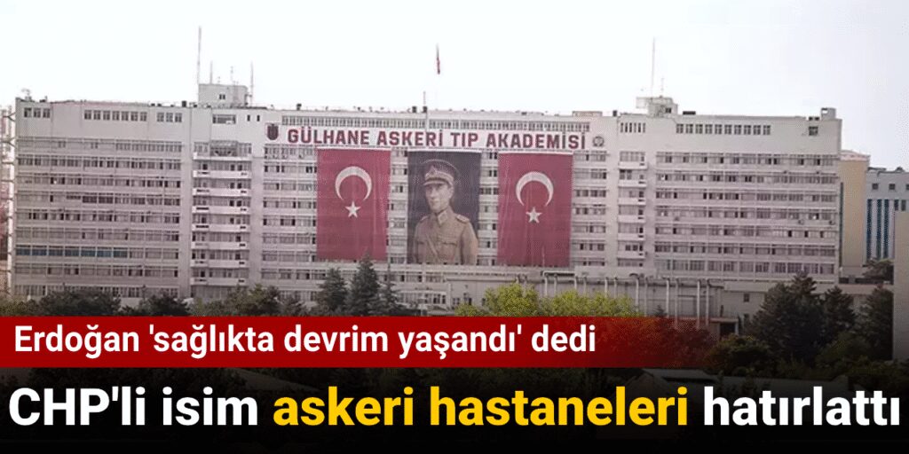 Erdoğan ‘sağlıkta devrim yaşandı’ dedi: CHP’li isim askeri hastaneleri hatırlattı