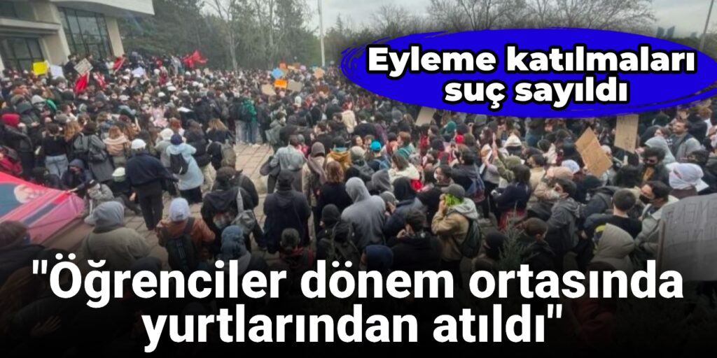 Eyleme katılmaları suç sayıldı: “Öğrenciler dönem ortasında yurtlarından atıldı”