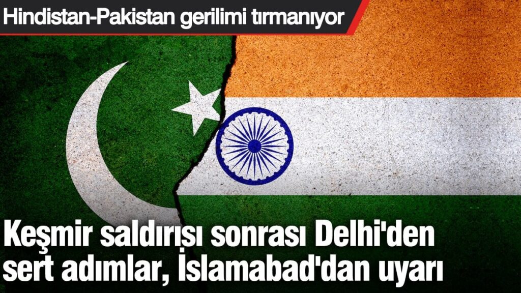 Hindistan-Pakistan gerilimi tırmanıyor: Keşmir saldırısı sonrası Delhi’den sert adımlar, İslamabad’dan uyarı