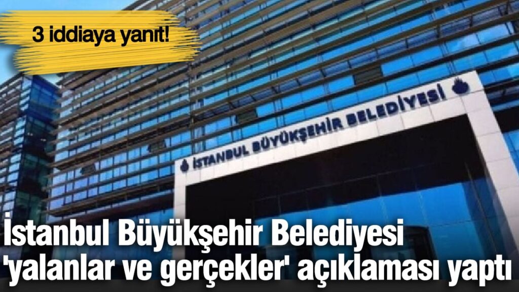 İstanbul Büyükşehir Belediyesi ‘yalanlar ve gerçekler’ açıklaması yaptı. 3 iddiaya yanıt