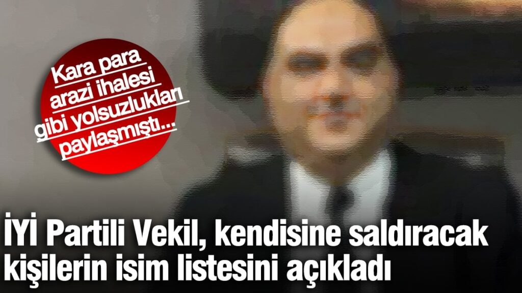 İYİ Partili Vekil, kendisine saldıracak kişilerin isim listesini açıkladı! Kara para, arazi ihalesi gibi yolsuzlukları paylaşmıştı…